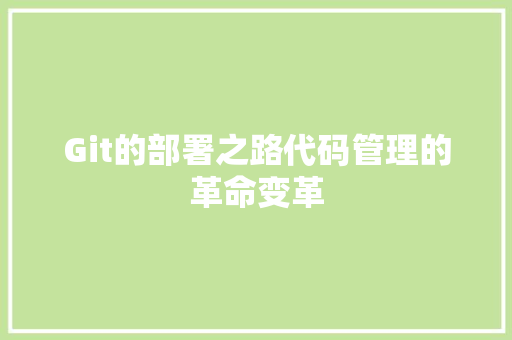 Git的部署之路代码管理的革命变革