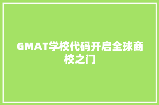 GMAT学校代码开启全球商校之门