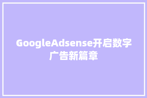 GoogleAdsense开启数字广告新篇章