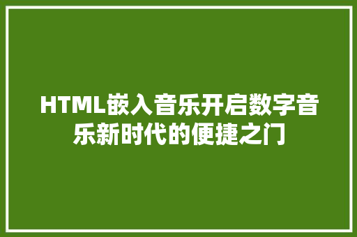HTML嵌入音乐开启数字音乐新时代的便捷之门