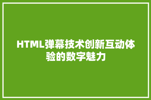 HTML弹幕技术创新互动体验的数字魅力