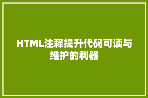 HTML注释提升代码可读与维护的利器