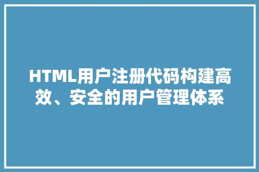 HTML用户注册代码构建高效、安全的用户管理体系