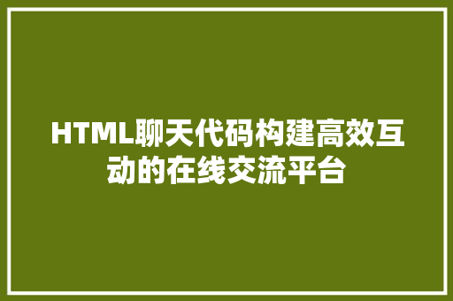 HTML聊天代码构建高效互动的在线交流平台