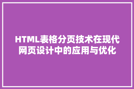 HTML表格分页技术在现代网页设计中的应用与优化