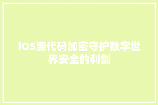 iOS源代码加密守护数字世界安全的利剑