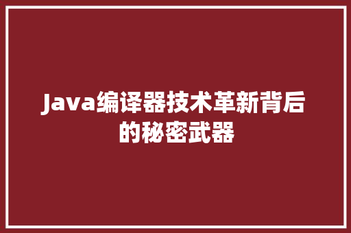 Java编译器技术革新背后的秘密武器