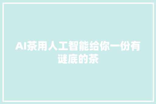AI茶用人工智能给你一份有谜底的茶