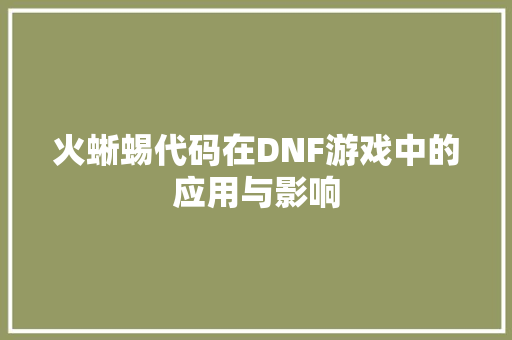 火蜥蜴代码在DNF游戏中的应用与影响