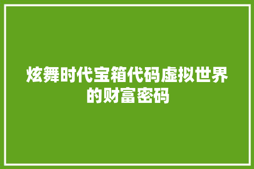 炫舞时代宝箱代码虚拟世界的财富密码