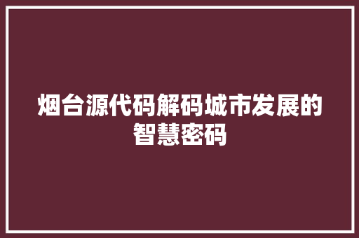 烟台源代码解码城市发展的智慧密码