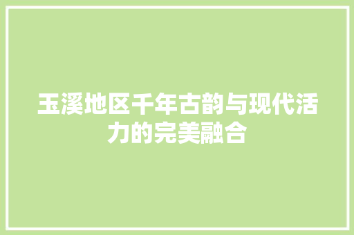 玉溪地区千年古韵与现代活力的完美融合