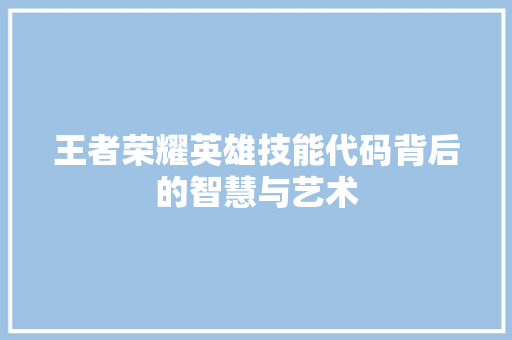 王者荣耀英雄技能代码背后的智慧与艺术