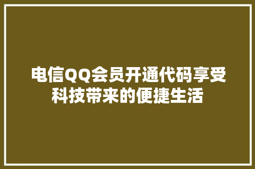 电信QQ会员开通代码享受科技带来的便捷生活