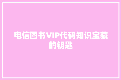 电信图书VIP代码知识宝藏的钥匙