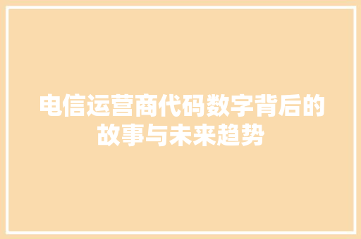 电信运营商代码数字背后的故事与未来趋势