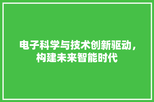 电子科学与技术创新驱动，构建未来智能时代