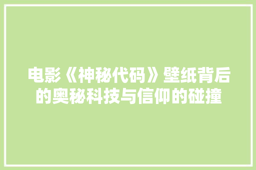 电影《神秘代码》壁纸背后的奥秘科技与信仰的碰撞