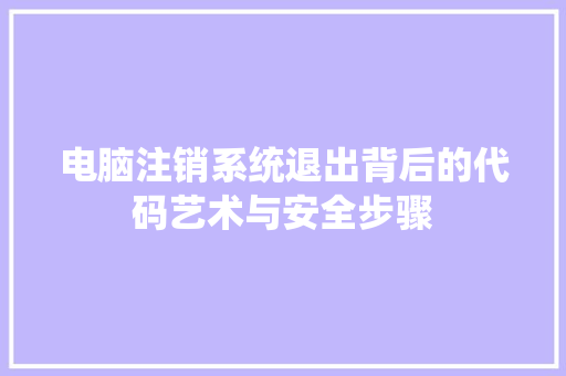 电脑注销系统退出背后的代码艺术与安全步骤