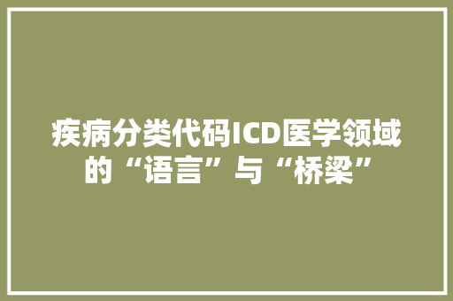 疾病分类代码ICD医学领域的“语言”与“桥梁”