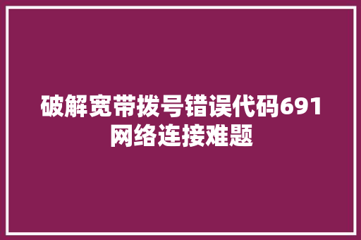 破解宽带拨号错误代码691网络连接难题