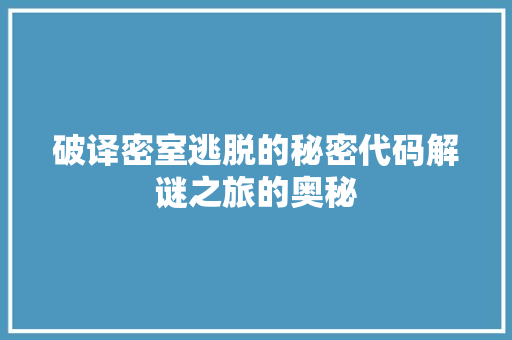 破译密室逃脱的秘密代码解谜之旅的奥秘