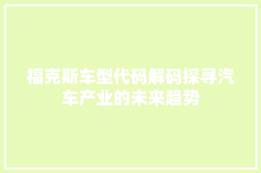 福克斯车型代码解码探寻汽车产业的未来趋势