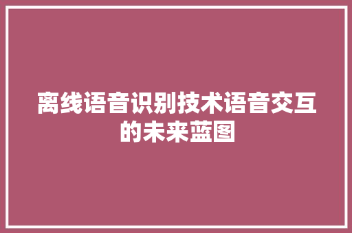离线语音识别技术语音交互的未来蓝图