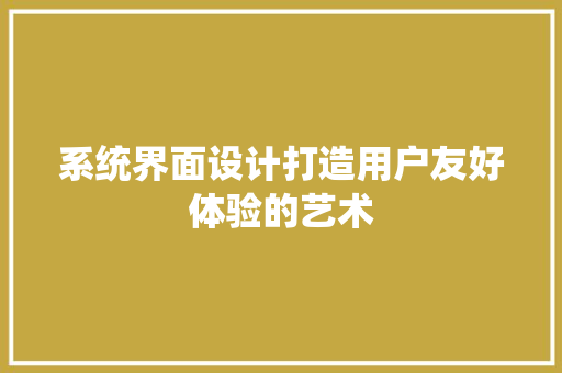 系统界面设计打造用户友好体验的艺术