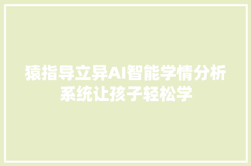 猿指导立异AI智能学情分析系统让孩子轻松学
