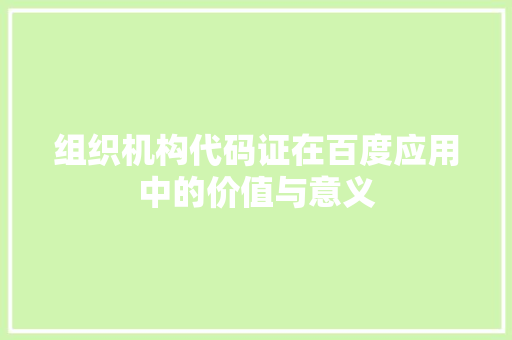 组织机构代码证在百度应用中的价值与意义