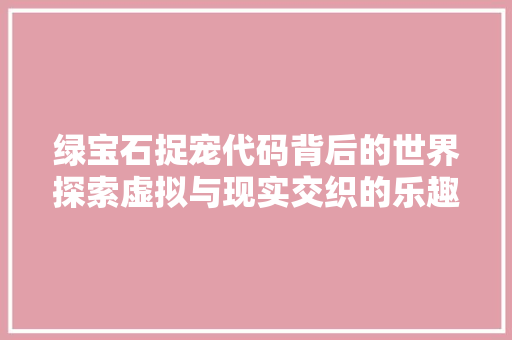 绿宝石捉宠代码背后的世界探索虚拟与现实交织的乐趣