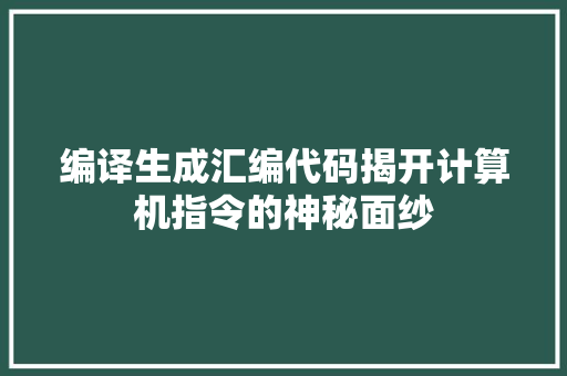 编译生成汇编代码揭开计算机指令的神秘面纱