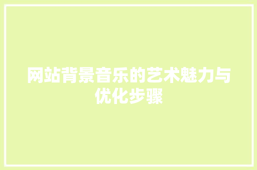 网站背景音乐的艺术魅力与优化步骤