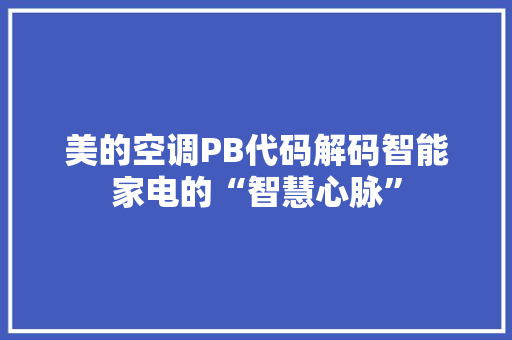 美的空调PB代码解码智能家电的“智慧心脉”