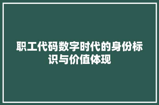 职工代码数字时代的身份标识与价值体现
