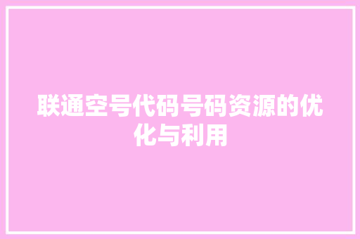 联通空号代码号码资源的优化与利用