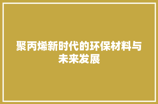 聚丙烯新时代的环保材料与未来发展