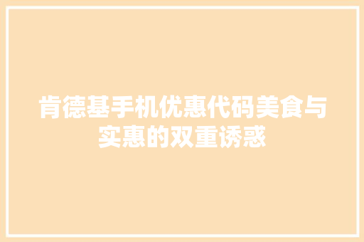肯德基手机优惠代码美食与实惠的双重诱惑