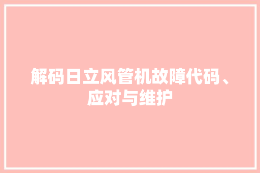 解码日立风管机故障代码、应对与维护