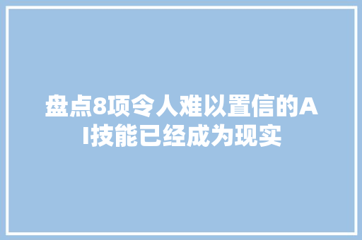 盘点8项令人难以置信的AI技能已经成为现实
