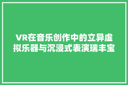 VR在音乐创作中的立异虚拟乐器与沉浸式表演瑞丰宝丽