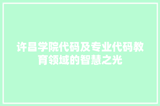 许昌学院代码及专业代码教育领域的智慧之光