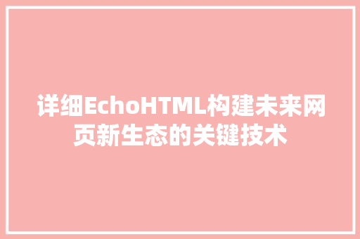 详细EchoHTML构建未来网页新生态的关键技术