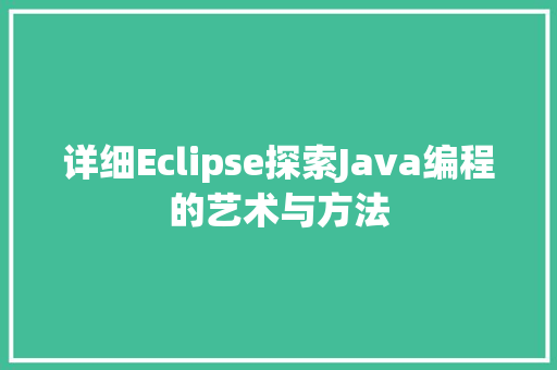 详细Eclipse探索Java编程的艺术与方法