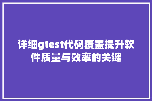 详细gtest代码覆盖提升软件质量与效率的关键