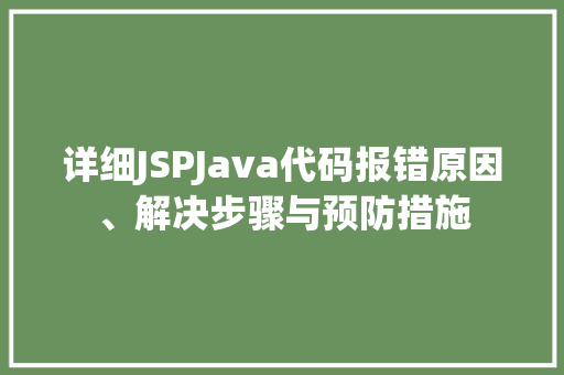 详细JSPJava代码报错原因、解决步骤与预防措施