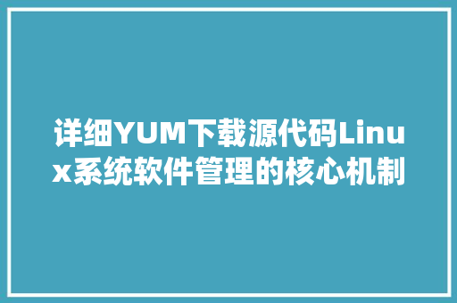 详细YUM下载源代码Linux系统软件管理的核心机制