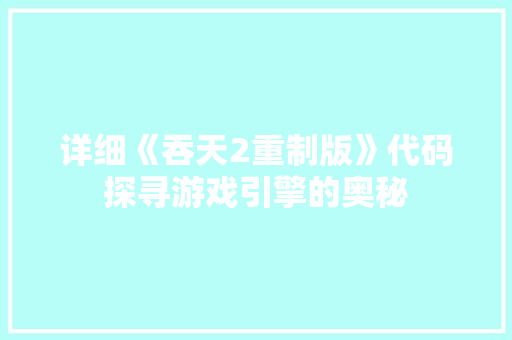 详细《吞天2重制版》代码探寻游戏引擎的奥秘