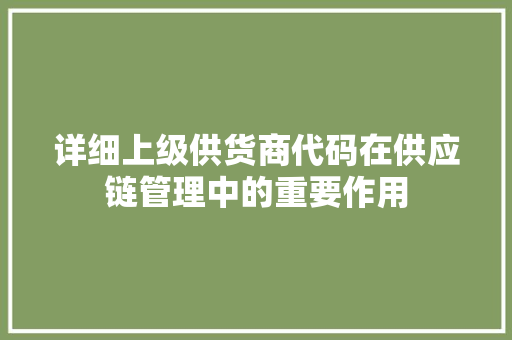 详细上级供货商代码在供应链管理中的重要作用
